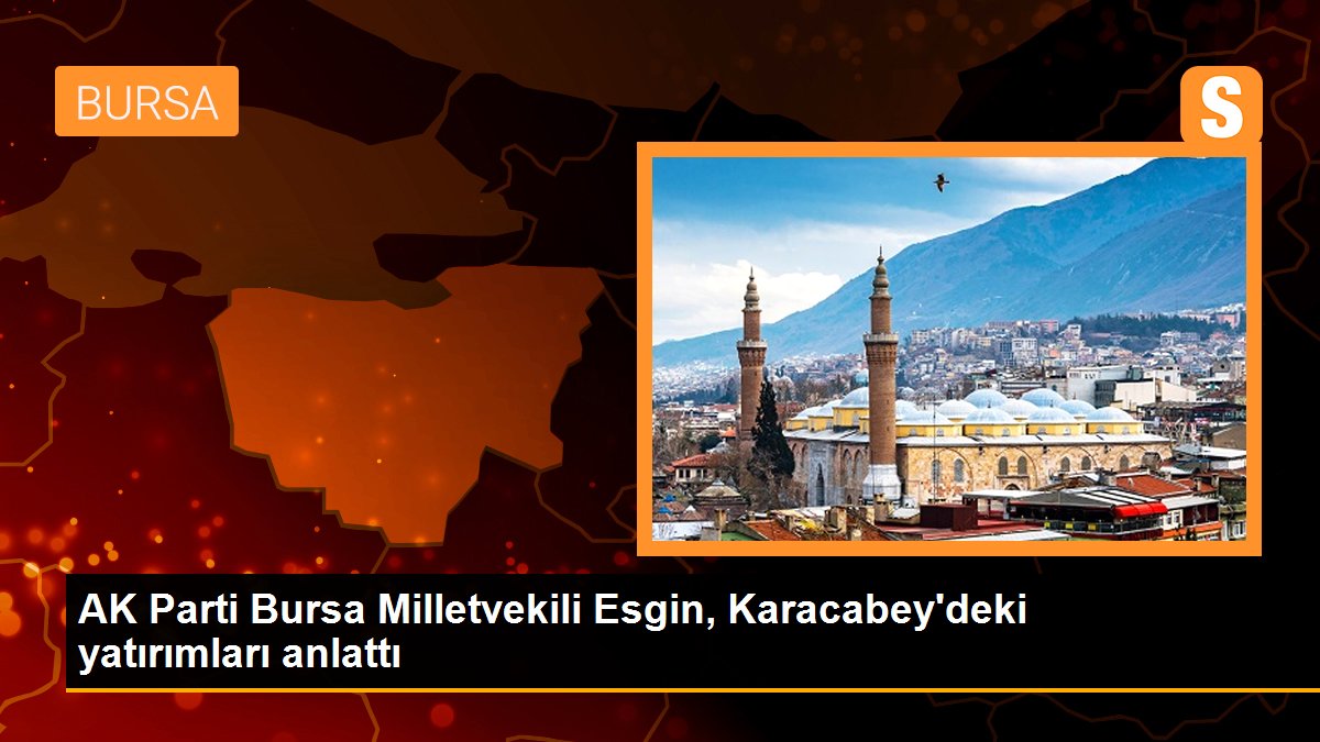 AK Parti Bursa Milletvekili Esgin, Karacabey’deki yatırımları anlattı