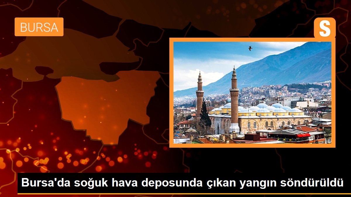 Bursa’da soğuk hava deposunda çıkan yangın söndürüldü