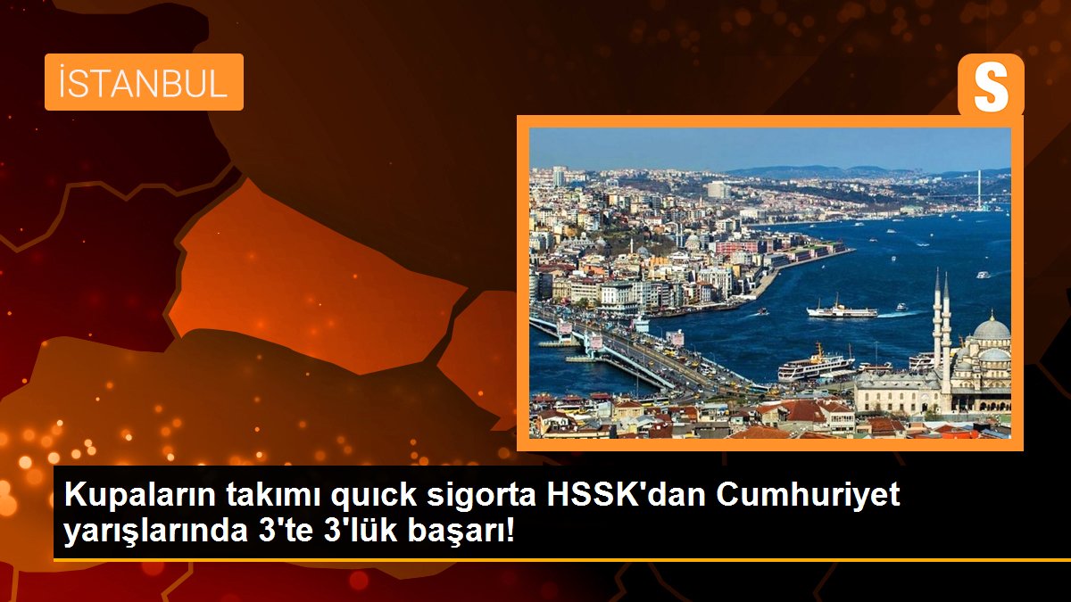 Kupaların ekibi quıck sigorta HSSK’dan Cumhuriyet yarışlarında 3’te 3’lük başarı!