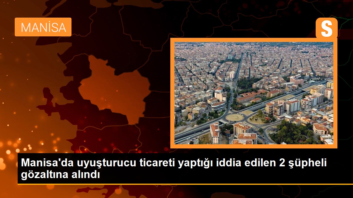 Manisa’da uyuşturucu ticareti yaptığı argüman edilen 2 kuşkulu gözaltına alındı