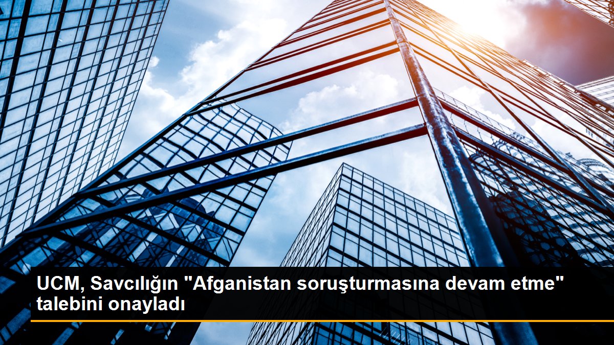 UCM, Savcılığın “Afganistan soruşturmasına devam etme” talebini onayladı